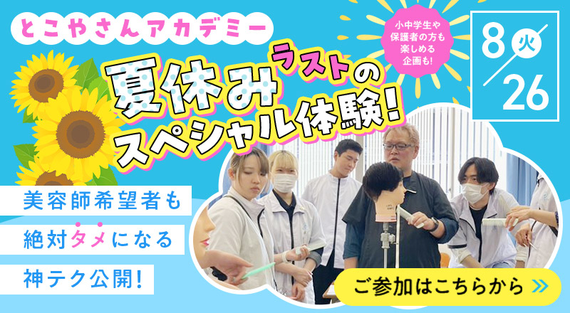OPEN CAMPUS 8.26(火)　とこやさんアカデミー夏休みラストのスペシャル体験！美容師希望者も絶対タメになる神テク公開！