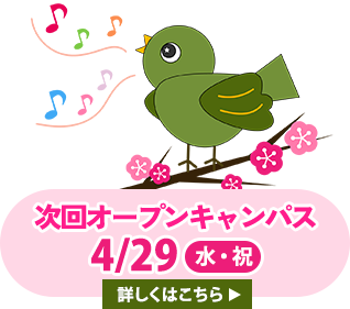 次回オープンキャンパス4月29日(水・祝) - 詳しくはこちら